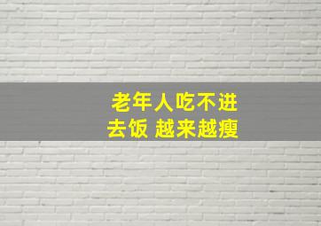 老年人吃不进去饭 越来越瘦